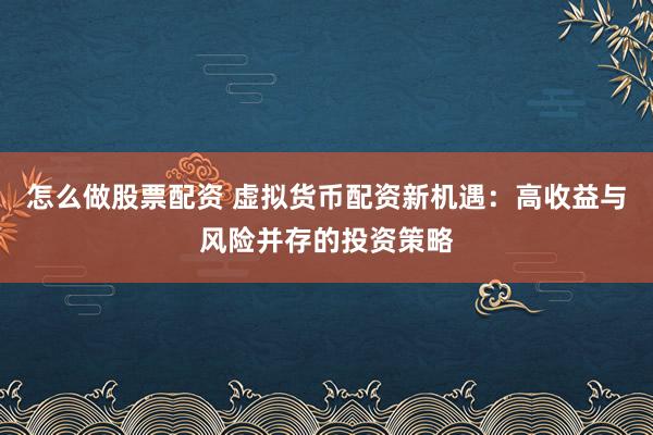 怎么做股票配资 虚拟货币配资新机遇：高收益与风险并存的投资策略