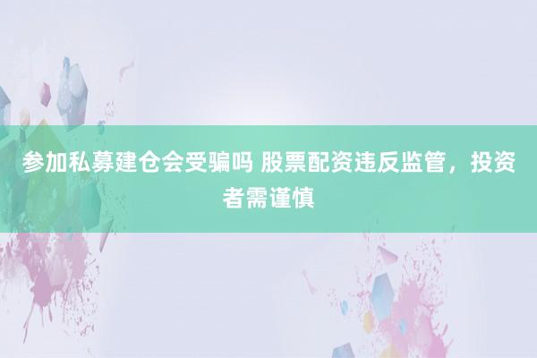 参加私募建仓会受骗吗 股票配资违反监管，<a href=