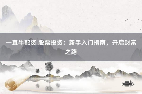 一直牛配资 股票投资：新手入门指南，开启财富之路