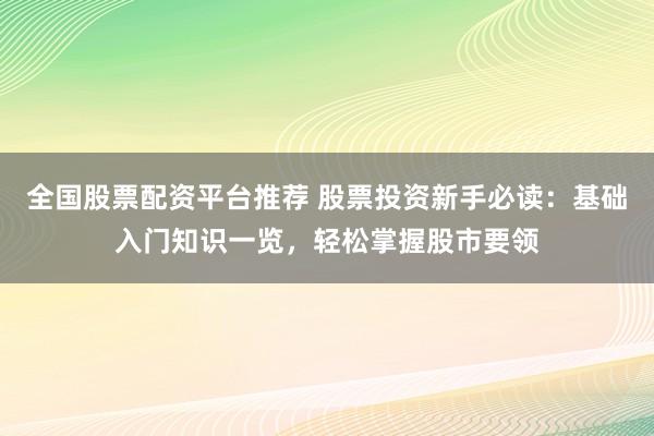 全国股票配资平台推荐 股票投资新手必读：基础入门知识一览，轻松掌握股市要领