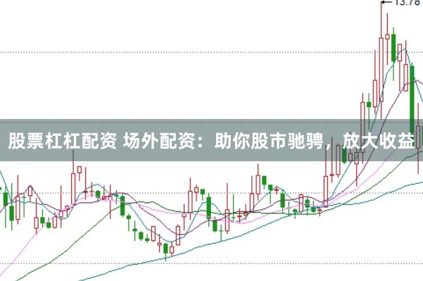 股票杠杠配资 场外配资：助你股市驰骋，放大收益