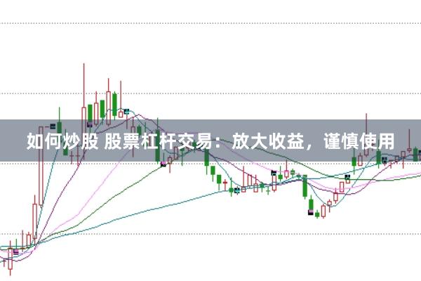 如何炒股 股票杠杆交易：放大收益，谨慎使用
