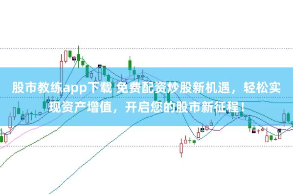 股市教练app下载 免费配资炒股新机遇，轻松实现资产增值，开启您的股市新征程！