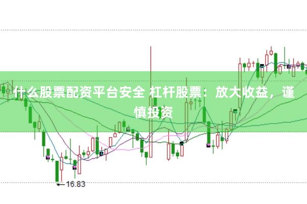 什么股票配资平台安全 杠杆股票：放大收益，谨慎投资