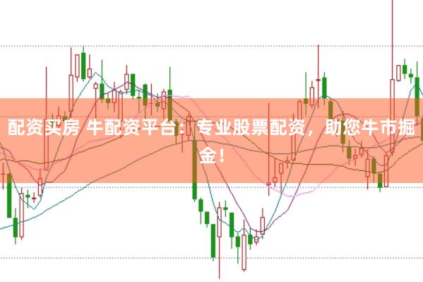 配资买房 牛配资平台：专业股票配资，助您牛市掘金！