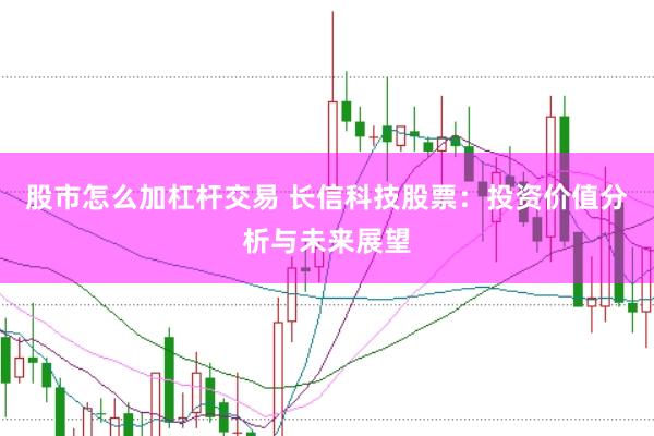 股市怎么加杠杆交易 长信科技股票：投资价值分析与未来展望