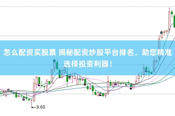 怎么配资买股票 揭秘配资炒股平台排名，助您精准选择投资利器！
