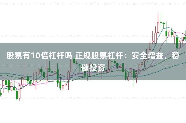 股票有10倍杠杆吗 正规股票杠杆：安全增益，稳健投资