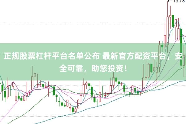正规股票杠杆平台名单公布 最新官方配资平台，安全可靠，助您投资！