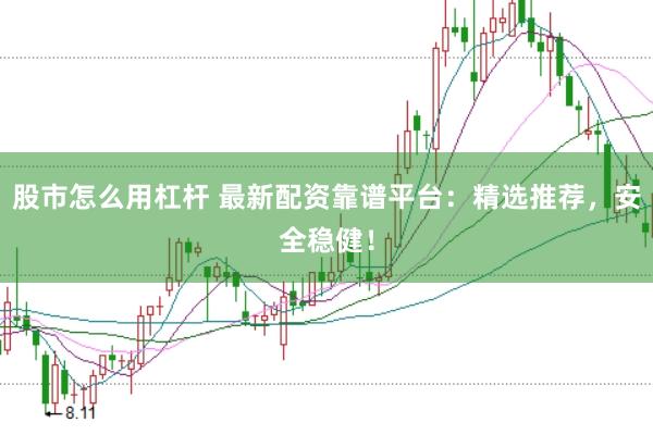 股市怎么用杠杆 最新配资靠谱平台：精选推荐，安全稳健！