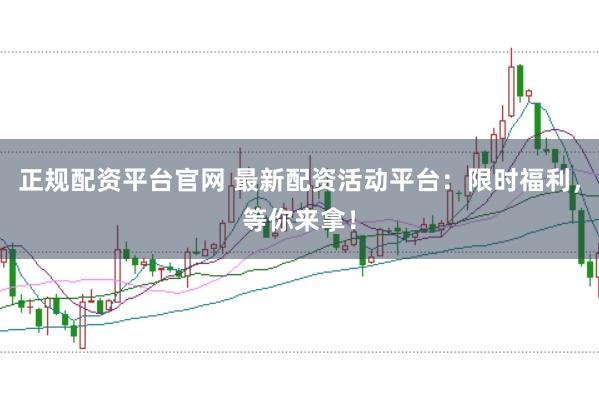 正规配资平台官网 最新配资活动平台：限时福利，等你来拿！