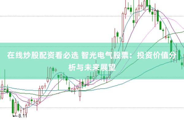 在线炒股配资看必选 智光电气股票：投资价值分析与未来展望
