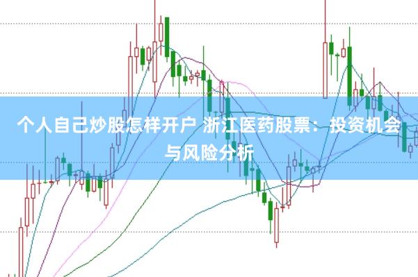 个人自己炒股怎样开户 浙江医药股票：投资机会与风险分析