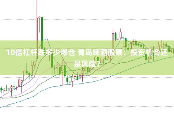 10倍杠杆跌多少爆仓 青岛啤酒股票：投资机会还是风险？