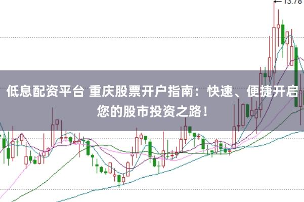 低息配资平台 重庆股票开户指南：快速、便捷开启您的股市投资之路！