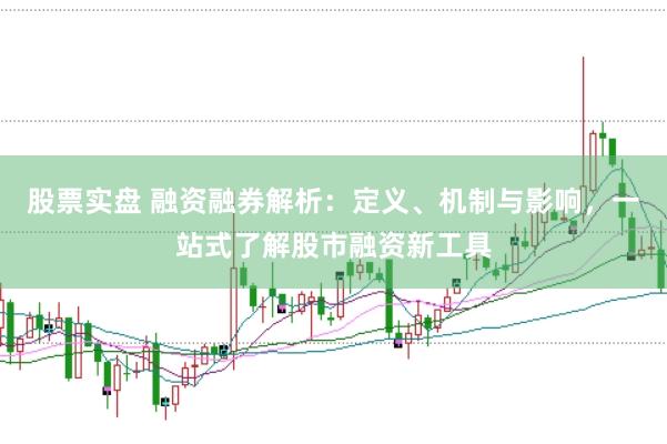 股票实盘 融资融券解析：定义、机制与影响，一站式了解股市融资新工具