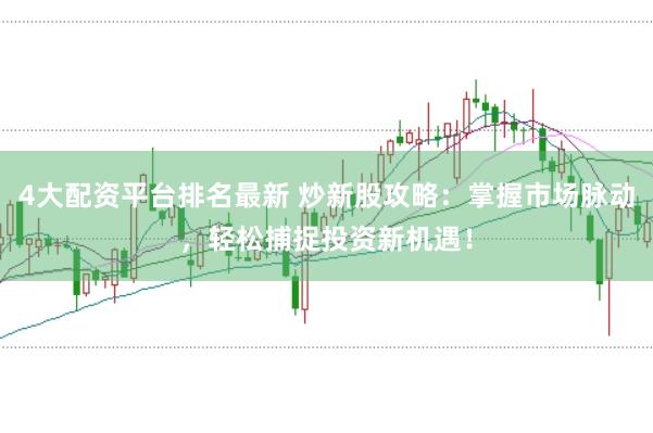 4大配资平台排名最新 炒新股攻略：掌握市场脉动，轻松捕捉投资新机遇！