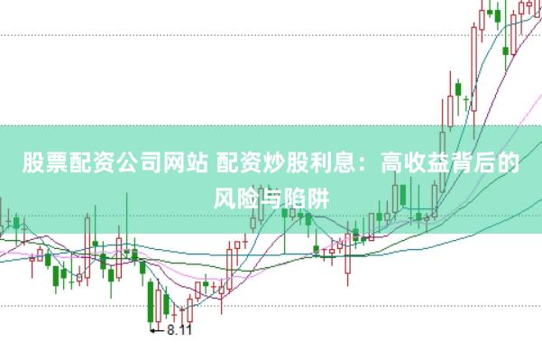 股票配资公司网站 配资炒股利息：高收益背后的风险与陷阱