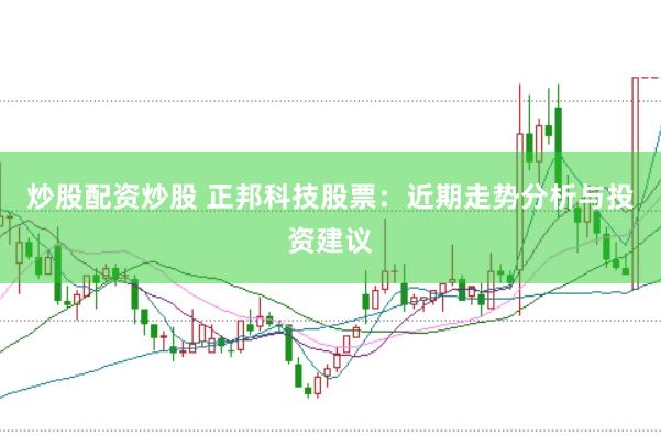 炒股配资炒股 正邦科技股票：近期走势分析与投资建议