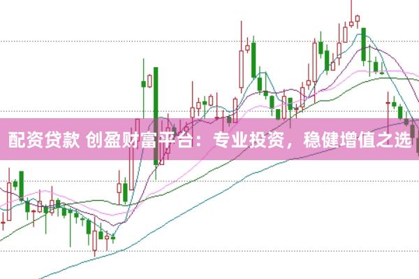 配资贷款 创盈财富平台：专业投资，稳健增值之选