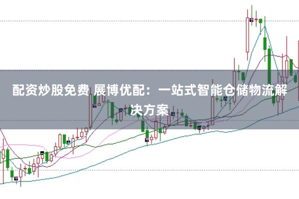 配资炒股免费 展博优配：一站式智能仓储物流解决方案