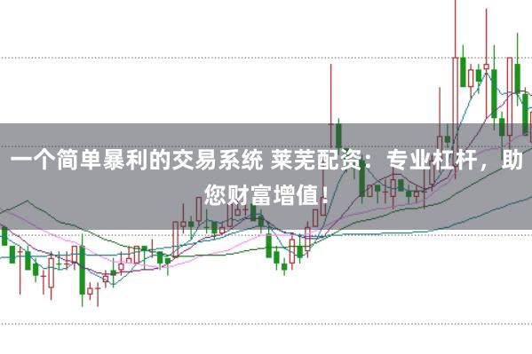 一个简单暴利的交易系统 莱芜配资：专业杠杆，助您财富增值！