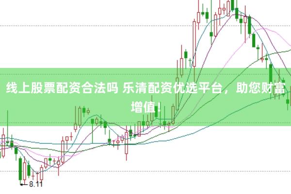 线上股票配资合法吗 乐清配资优选平台，助您财富增值！