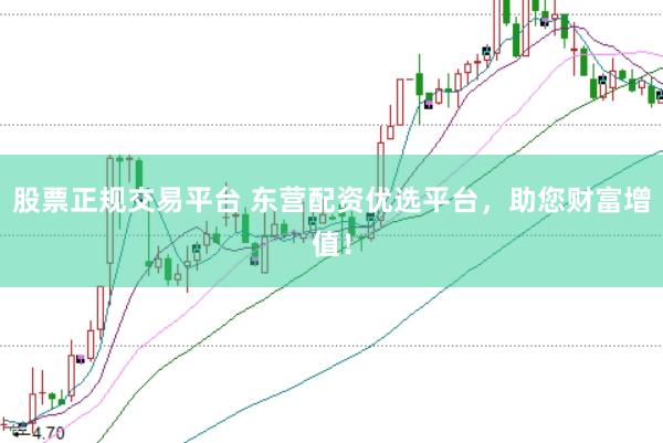 股票正规交易平台 东营配资优选平台，助您财富增值！
