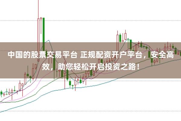 中国的股票交易平台 正规配资开户平台，安全高效，助您轻松开启投资之路！