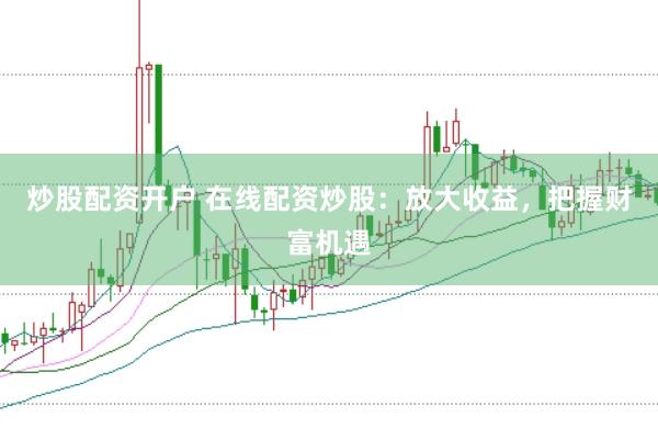 炒股配资开户 在线配资炒股：放大收益，把握财富机遇