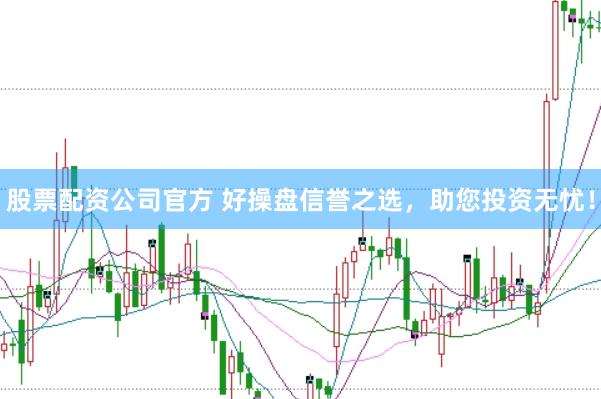 股票配资公司官方 好操盘信誉之选，助您投资无忧！