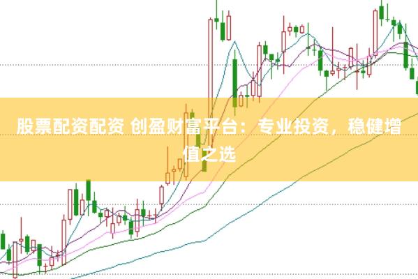 股票配资配资 创盈财富平台：专业投资，稳健增值之选