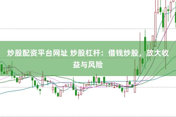 炒股配资平台网址 炒股杠杆：借钱炒股，放大收益与风险