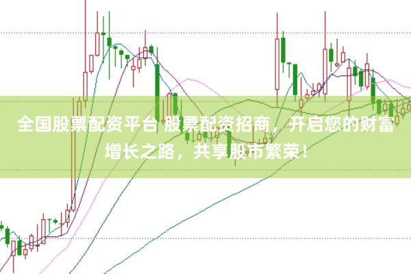 全国股票配资平台 股票配资招商，开启您的财富增长之路，共享股市繁荣！