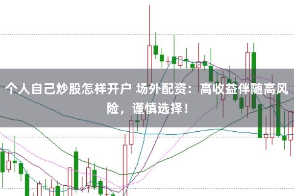 个人自己炒股怎样开户 场外配资：高收益伴随高风险，谨慎选择！