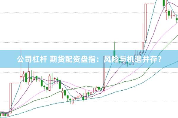 公司杠杆 期货配资盘指：风险与机遇并存？