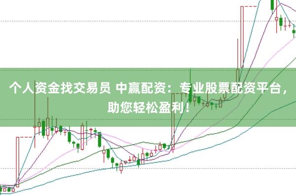 个人资金找交易员 中赢配资：专业股票配资平台，助您轻松盈利！