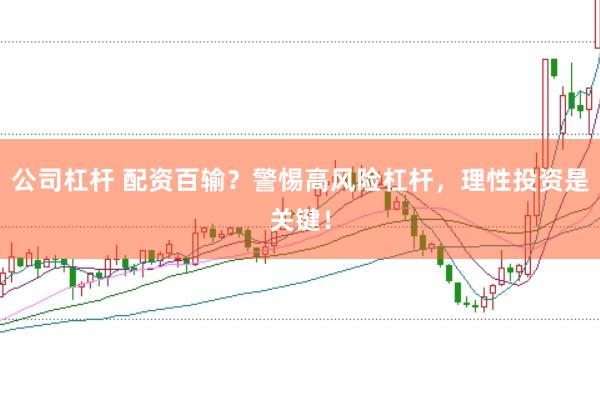公司杠杆 配资百输？警惕高风险杠杆，理性投资是关键！