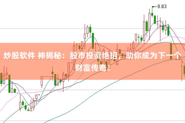 炒股软件 神揭秘：股市投资绝招，助你成为下一个财富传奇！