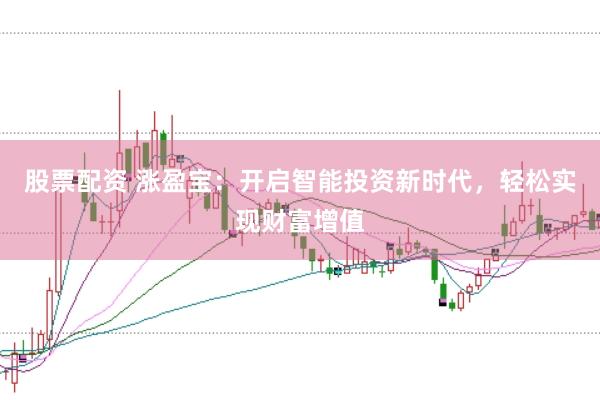 股票配资 涨盈宝：开启智能投资新时代，轻松实现财富增值