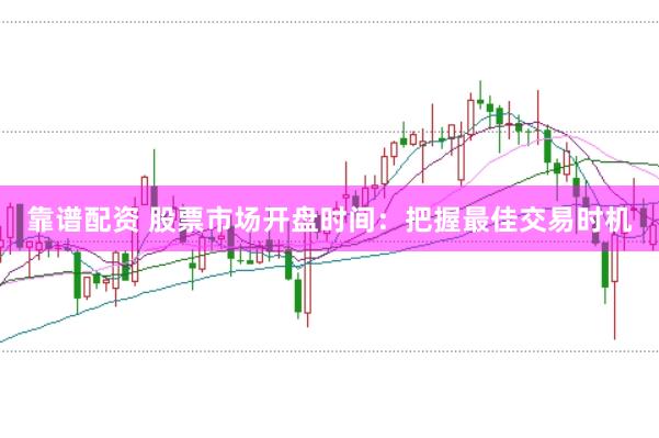 靠谱配资 股票市场开盘时间：把握最佳交易时机