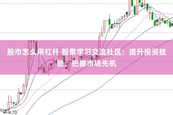 股市怎么用杠杆 股票学习交流社区：提升投资技能，把握市场先机