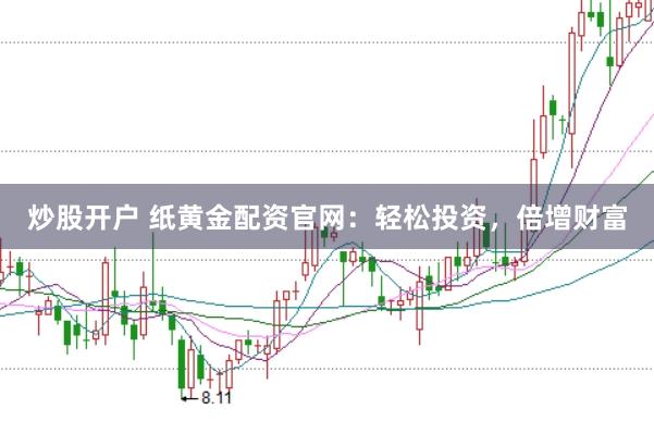 炒股开户 纸黄金配资官网：轻松投资，倍增财富