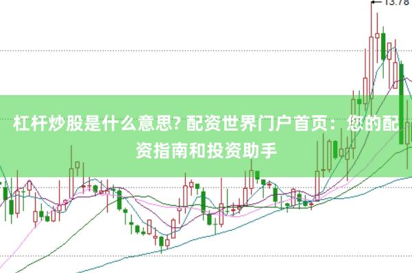 杠杆炒股是什么意思? 配资世界门户首页：您的配资指南和投资助手