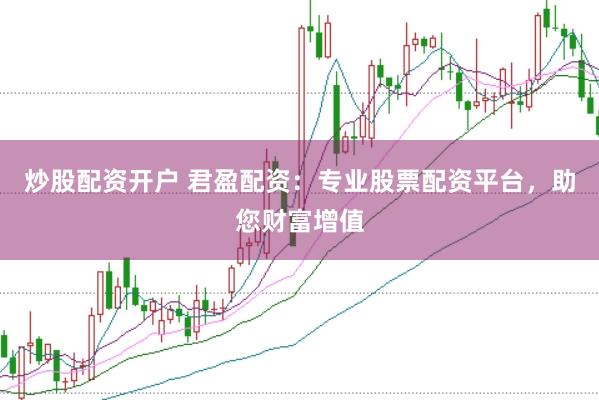 炒股配资开户 君盈配资：专业股票配资平台，助您财富增值