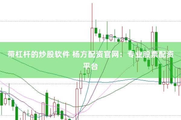 带杠杆的炒股软件 杨方配资官网：专业股票配资平台