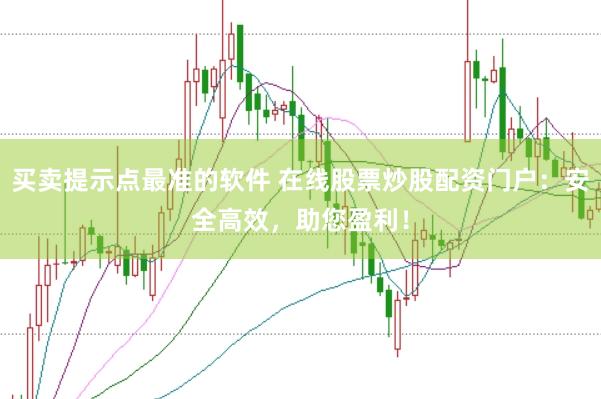 买卖提示点最准的软件 在线股票炒股配资门户：安全高效，助您盈利！