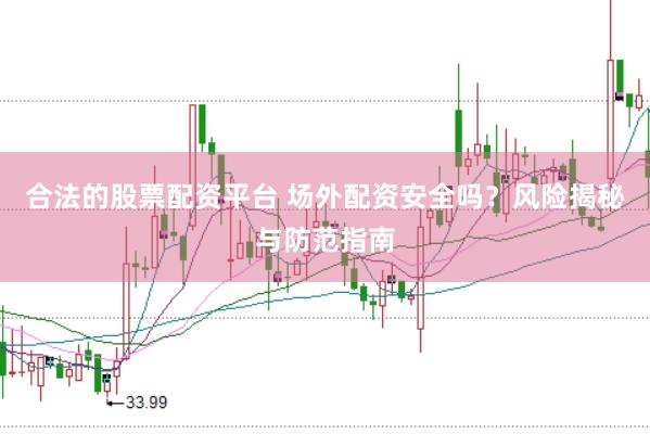 合法的股票配资平台 场外配资安全吗？风险揭秘与防范指南