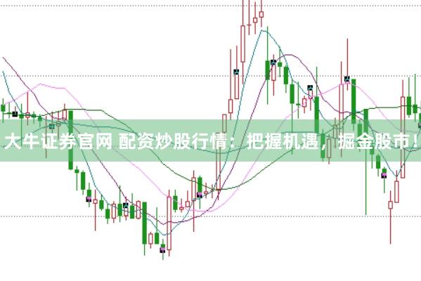 大牛证券官网 配资炒股行情：把握机遇，掘金股市！