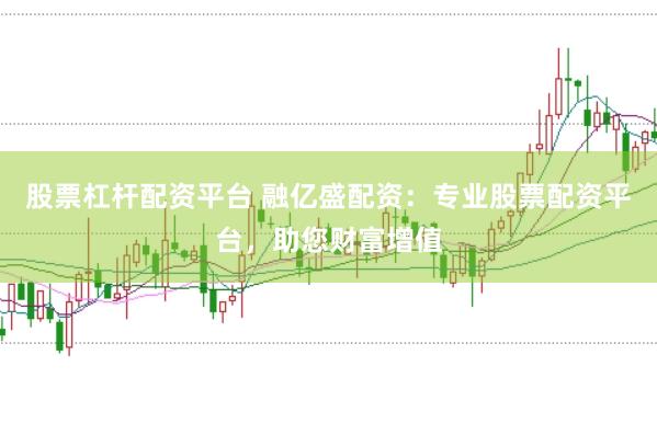 股票杠杆配资平台 融亿盛配资：专业股票配资平台，助您财富增值